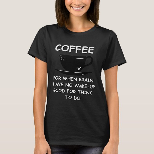 Coffee For When Brain No Work  Caffeine Java Snark T-Shirt (Front)