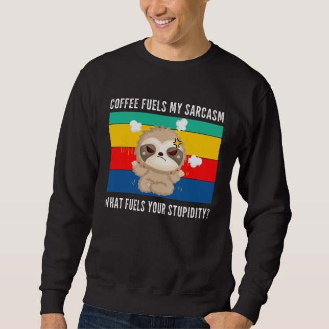 coffee fuels my sarcasm what fuels your stupidity  sweatshirt (Front)
