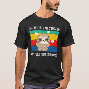 coffee fuels my sarcasm what fuels your stupidity  T-Shirt