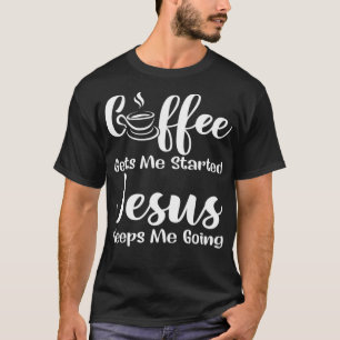 Coffee Get Me Started Jesus Keep Me Going Christia T-Shirt