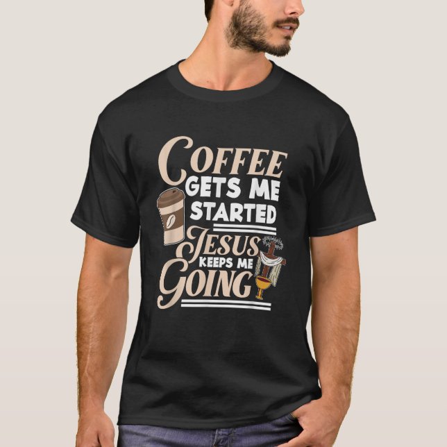 Coffee Gets Me Started Jesus Keeps Me Going Christ T-Shirt (Front)