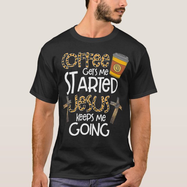 Coffee Gets Me Started Jesus Keeps Me Going Christ T-Shirt (Front)
