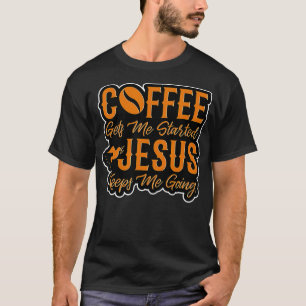 Coffee Gets Me Started Jesus Keeps Me Going Christ T-Shirt