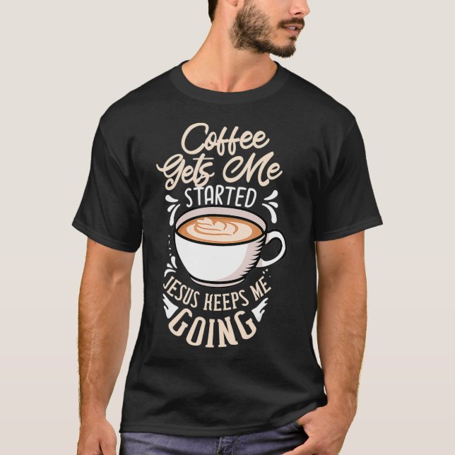 Coffee Gets Me Started Jesus Keeps Me Going Gift C T-Shirt (Front)