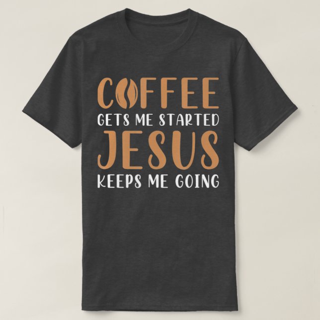Coffee Gets Me Started Jesus Keeps Me Going Prayer T-Shirt (Design Front)