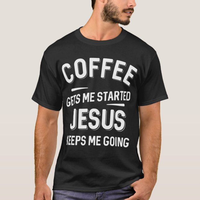 Coffee Gets Me Started Jesus Keeps Me Going T-Shirt (Front)