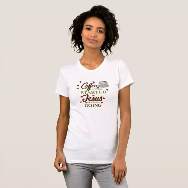 "Coffee Gets me Started, Jesus Keeps Me Going" T-Shirt (Front Full)
