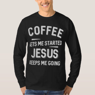 Coffee Gets Me Started Jesus Keeps Me Going T-Shirt