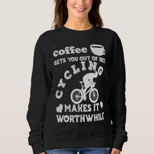 Coffee Gets You Out Of Bed  Cycling Makes It Worth Sweatshirt