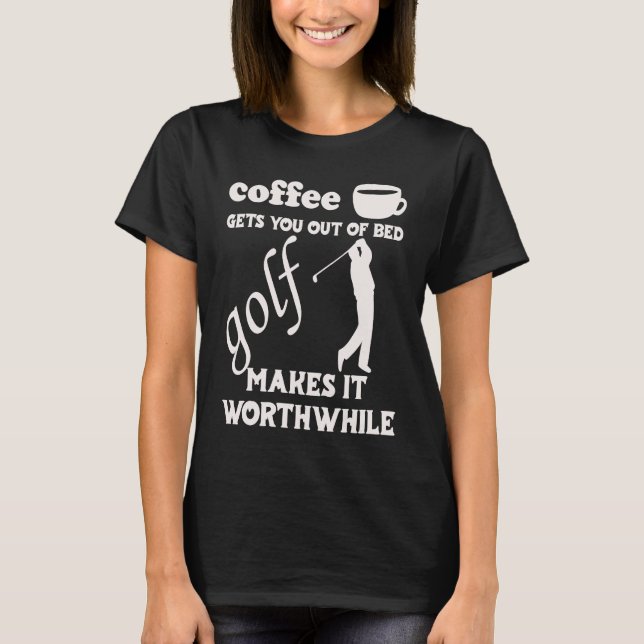 Coffee Gets You Out Of Bed  Golf Makes It Worthwhi T-Shirt (Front)