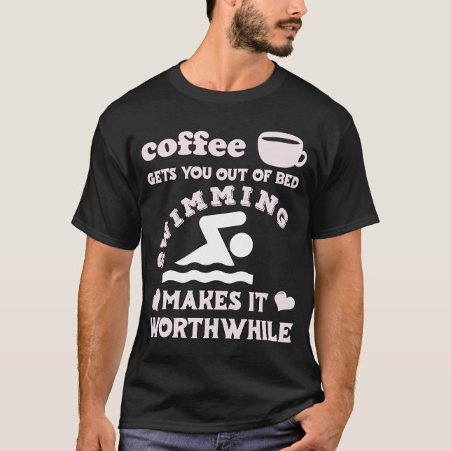 Coffee Gets You Out Of Bed  Swimming Makes It Wort T-Shirt (Front)