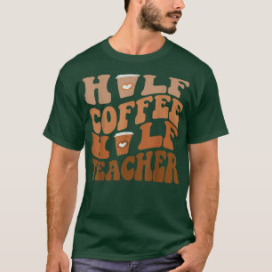 Coffee GiftsHalf Coffee Half Teacher T-Shirt