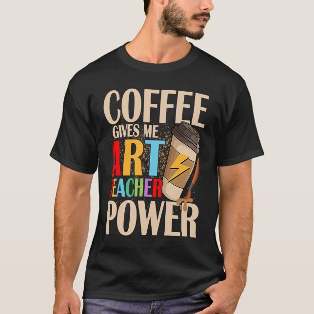 Coffee Gives Me Teacher Power Artist Education T-Shirt (Front)