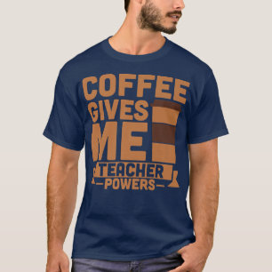 Coffee gives me teacher powers T-Shirt