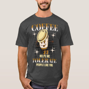 Coffee Helps Me Tolerate People Like You Cute Funn T-Shirt