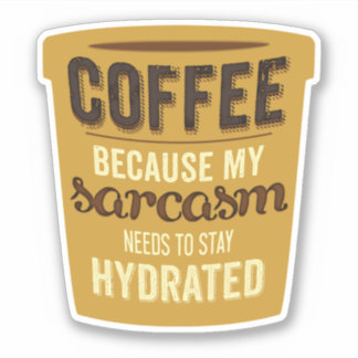 Coffee: Hydrate your Sarcasm!