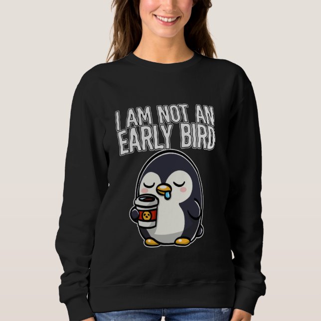 Coffee I Am Not An Early Bird Penguin with Coffee Sweatshirt (Front)