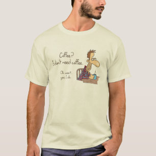 Coffee? I don't need coffee. T-Shirt