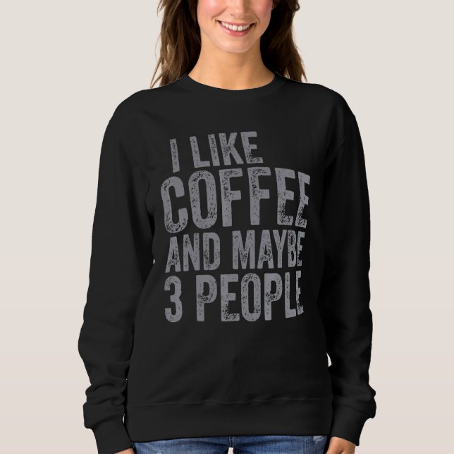 Coffee   I Like Coffee And Maybe 3 People  1 Sweatshirt (Front)