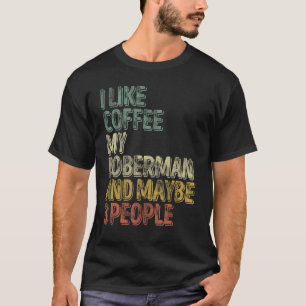 Coffee I Like Coffee My Doberman And Maybe 3 Peop T-Shirt