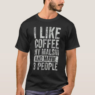 Coffee I Like Coffee My Malshi And Maybe 3 People T-Shirt