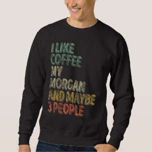 Coffee I Like Coffee My Morgan And Maybe 3 People Sweatshirt