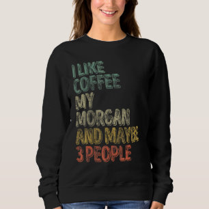 Coffee  I Like Coffee My Morgan And Maybe 3 People Sweatshirt
