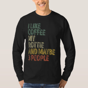 Coffee I Like Coffee My Rottie And Maybe 3 People T-Shirt