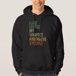 Coffee I Like Coffee My Whippet And Maybe 3 Peopl Hoodie