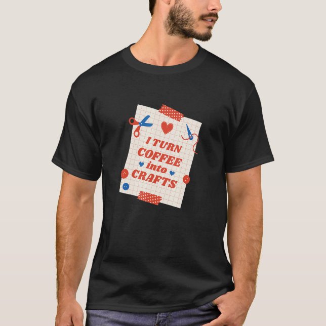 Coffee Into Crafts Arts Homemade Handcraft Creativ T-Shirt (Front)