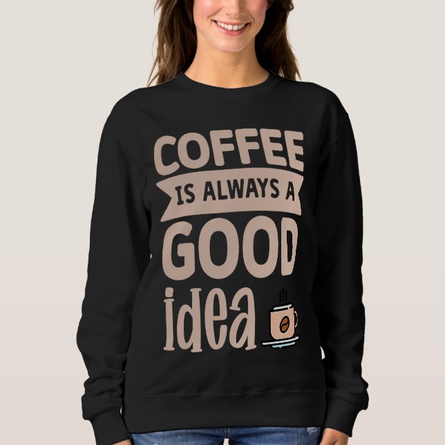 Coffee Is Always A Good Idea  8 Sweatshirt (Front)