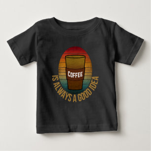 COFFEE IS ALWAYS A GOOD IDEA BABY T-Shirt