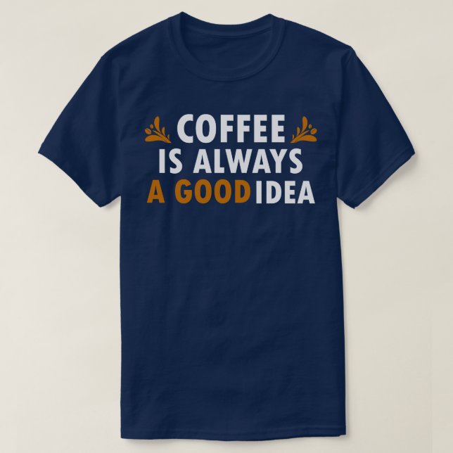 Coffee Is Always A Good Idea Funny Coffee 2 T-Shirt (Design Front)