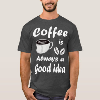 Coffee Is Always A Good Idea Funny Quote T-Shirt