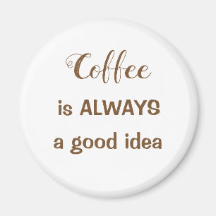 Coffee is ALWAYS a good idea magnet
