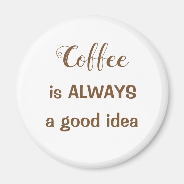 Coffee is ALWAYS a good idea magnet (Front)