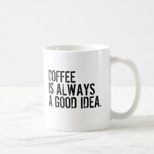 COFFEE IS ALWAYS A GOOD IDEA  MUG