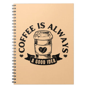 Coffee is always a good idea notebook