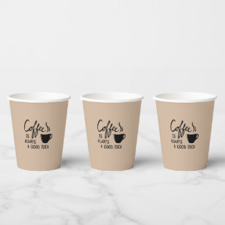 Coffee is always a good idea  paper cups