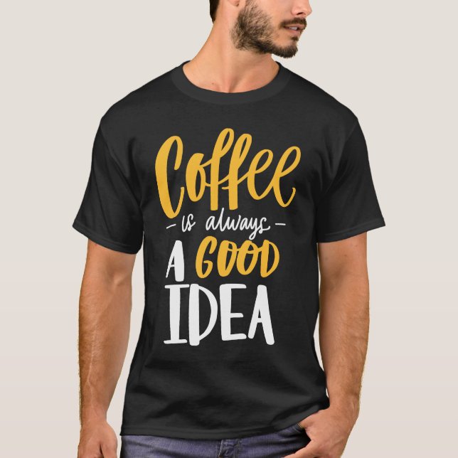 Coffee Is Always A Good Idea Saying Coffee Lovers T-Shirt (Front)