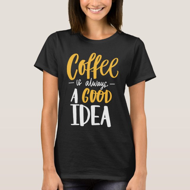 Coffee Is Always A Good Idea Saying Coffee Lovers T-Shirt (Front)