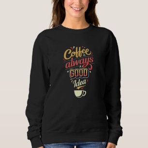 Coffee is always a good Idea Sweatshirt
