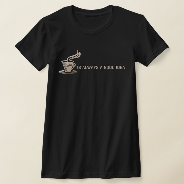 Coffee is Always a Good Idea T-Shirt (Laydown)