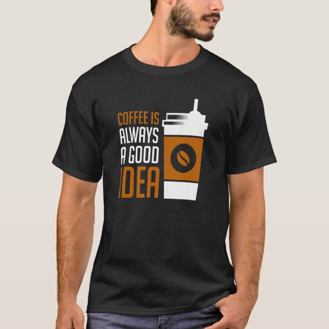 Coffee Is Always A Good Idea T-Shirt (Front)