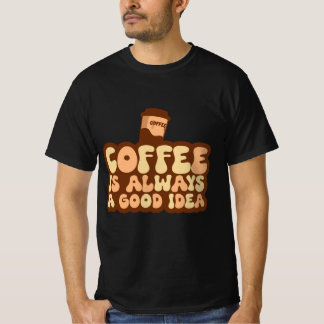 coffee is always a good idea T-Shirt
