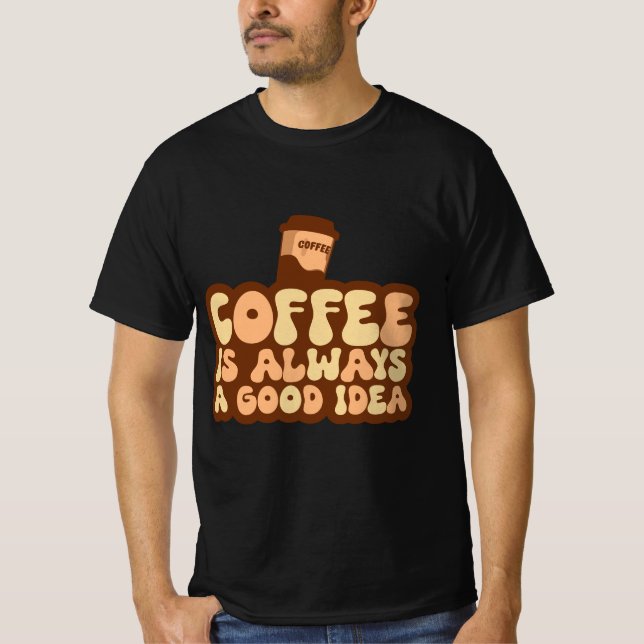coffee is always a good idea T-Shirt (Front)