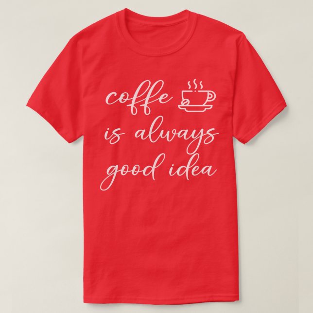 coffee is always a good idea T-Shirt (Design Front)