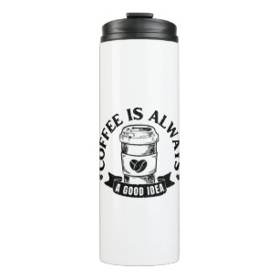 Coffee is always a good idea thermal tumbler