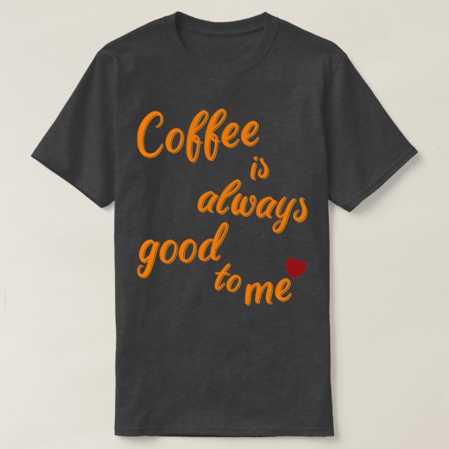Coffee is always there for me 4 T-Shirt (Design Front)