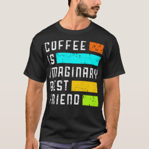 Coffee is imaginary best friend T-Shirt